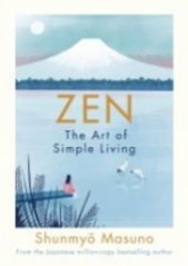 Zen :the art of simple living : 100 daily practices from a Japanese zen monk for a lifetime of calm and joy